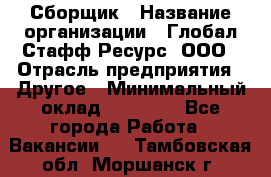 Сборщик › Название организации ­ Глобал Стафф Ресурс, ООО › Отрасль предприятия ­ Другое › Минимальный оклад ­ 40 000 - Все города Работа » Вакансии   . Тамбовская обл.,Моршанск г.